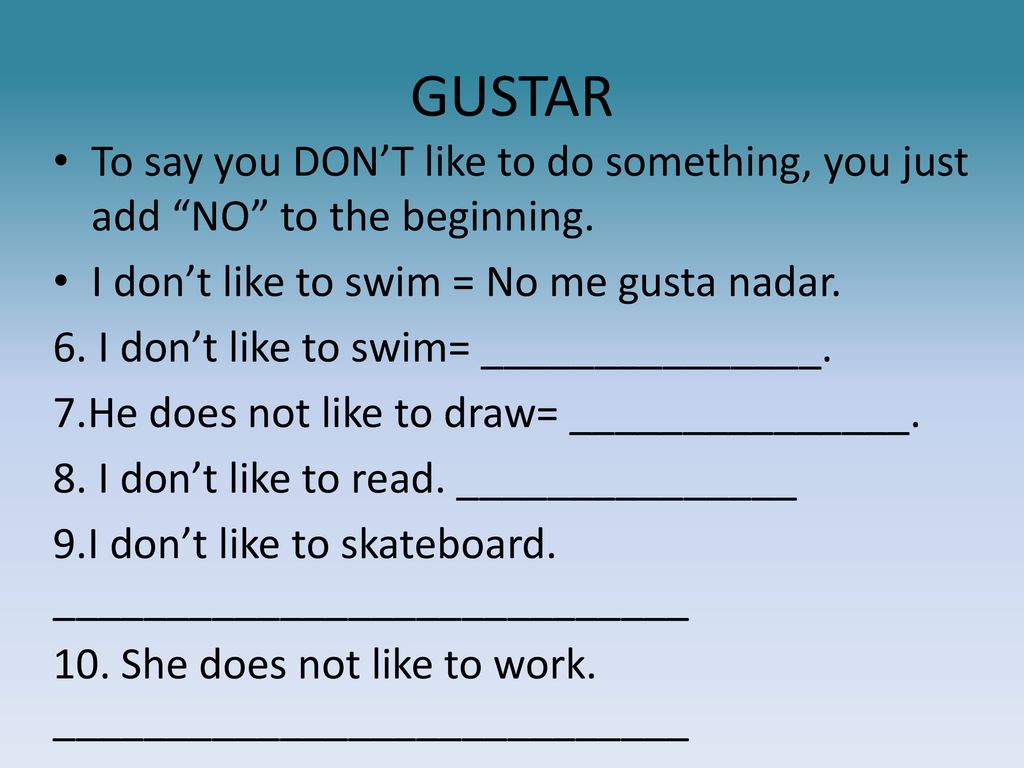 GUSTAR To say you DON’T like to do something, you just add NO to the beginning. I don’t like to swim = No me gusta nadar.