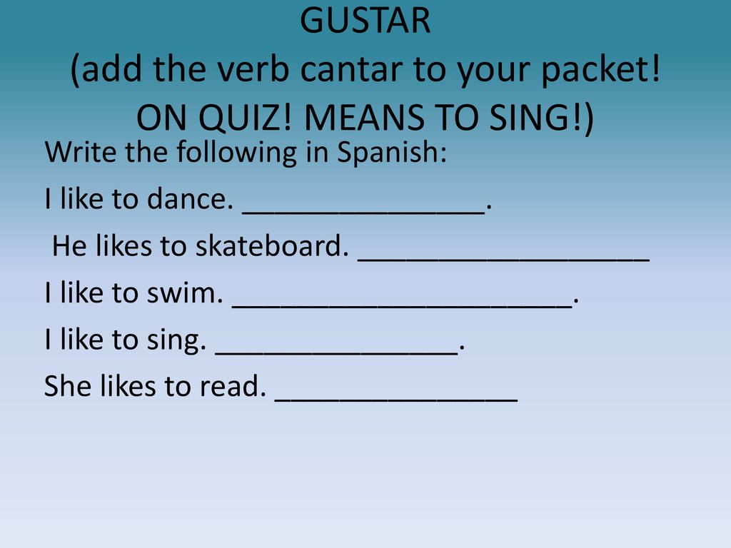 GUSTAR (add the verb cantar to your packet! ON QUIZ! MEANS TO SING!)