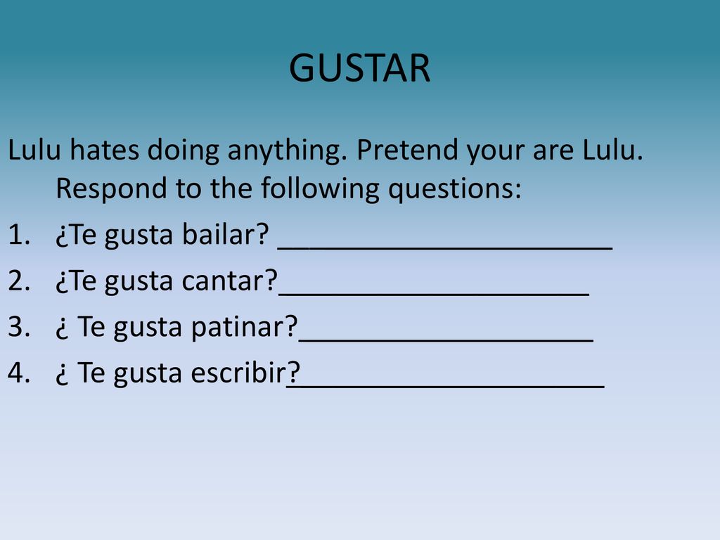 GUSTAR Lulu hates doing anything. Pretend your are Lulu. Respond to the following questions: ¿Te gusta bailar _____________________.