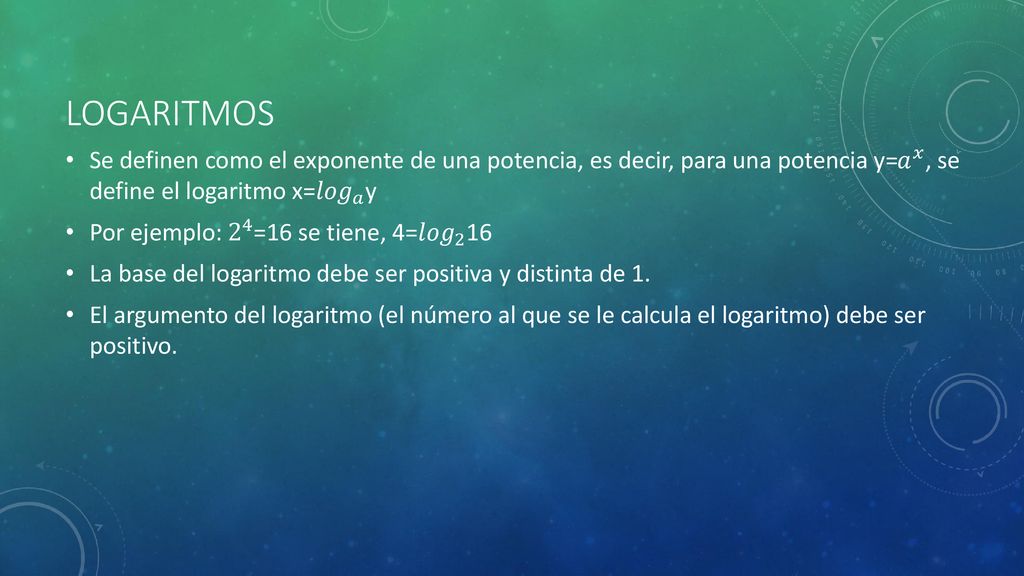Logaritmos Se definen como el exponente de una potencia, es decir, para una potencia y= 𝑎 𝑥 , se define el logaritmo x= 𝑙𝑜𝑔 𝑎 y.