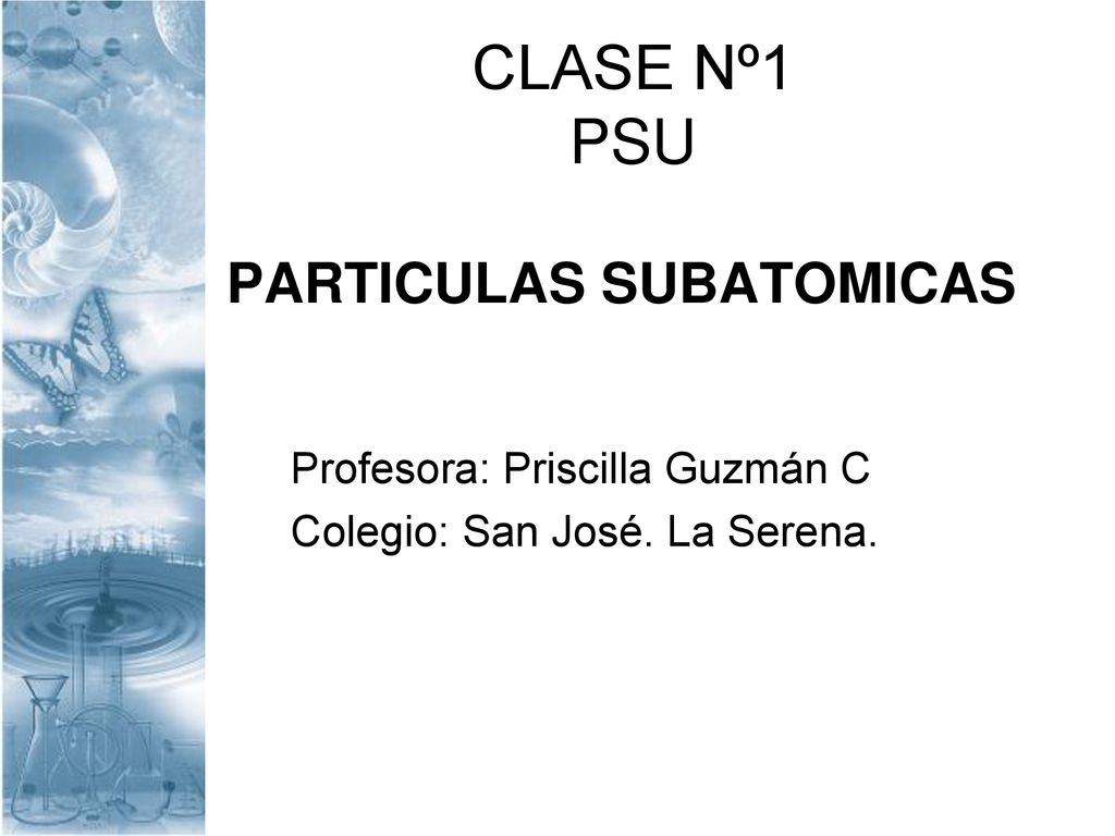 CLASE Nº1 PSU PARTICULAS SUBATOMICAS Profesora: Priscilla Guzmán C