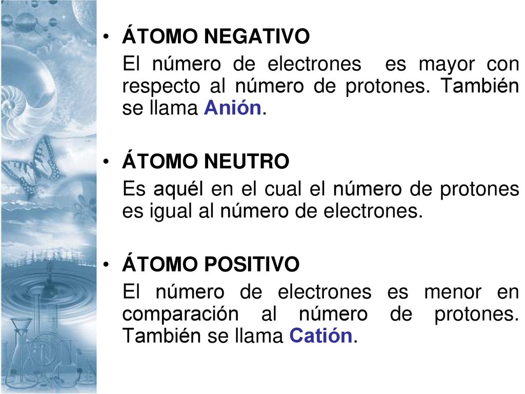 ÁTOMO NEGATIVO El número de electrones es mayor con respecto al número de protones. También se llama Anión.
