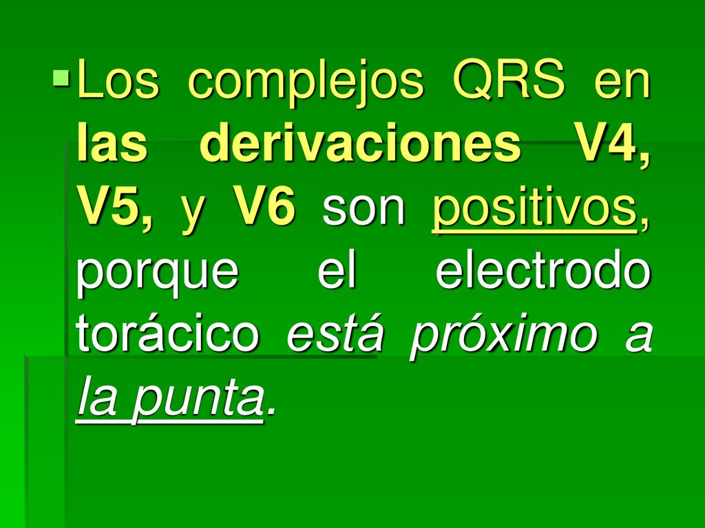 Los complejos QRS en las derivaciones V4, V5, y V6 son positivos, porque el electrodo torácico está próximo a la punta.