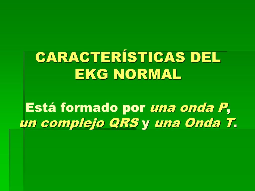 CARACTERÍSTICAS DEL EKG NORMAL Está formado por una onda P, un complejo QRS y una Onda T.