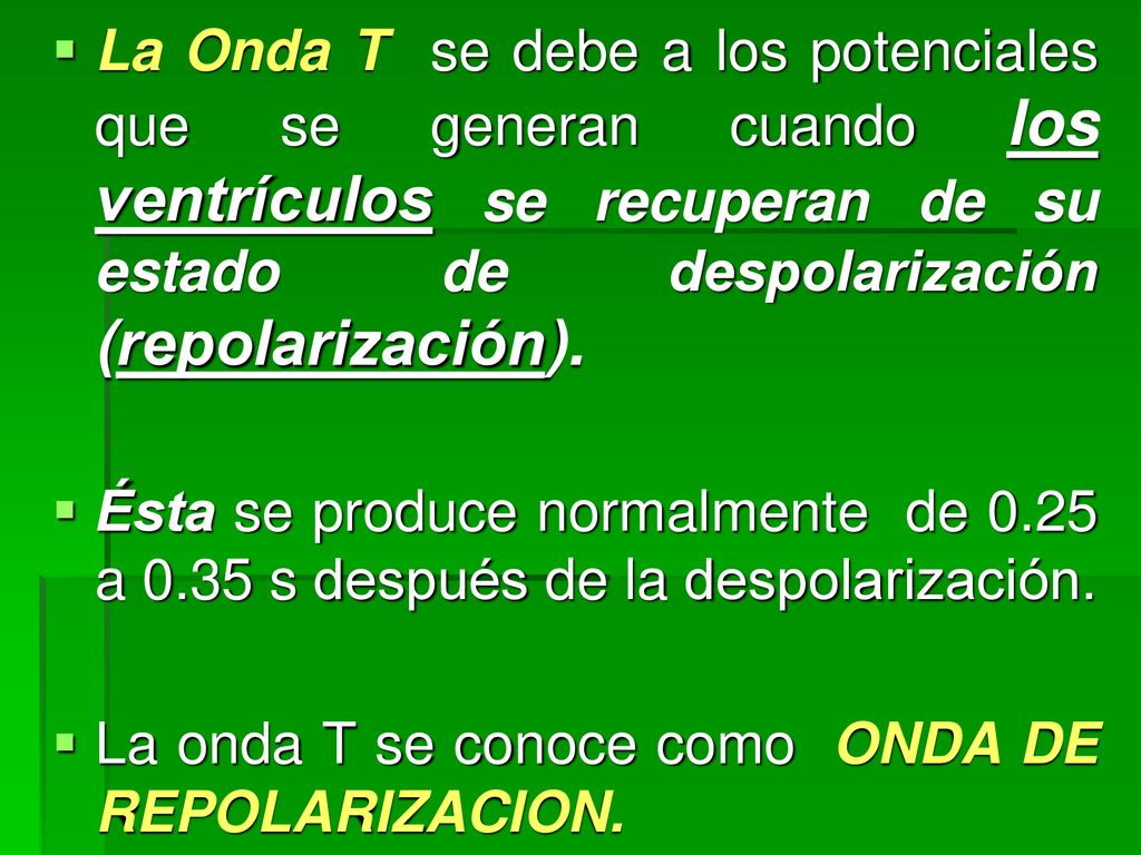 La Onda T se debe a los potenciales que se generan cuando los ventrículos se recuperan de su estado de despolarización (repolarización).