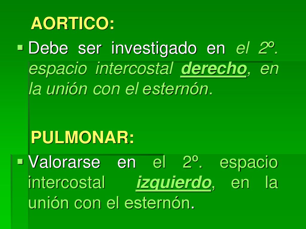 AORTICO: Debe ser investigado en el 2º. espacio intercostal derecho, en la unión con el esternón. PULMONAR: