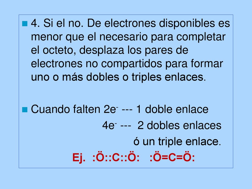 4. Si el no. De electrones disponibles es menor que el necesario para completar el octeto, desplaza los pares de electrones no compartidos para formar uno o más dobles o triples enlaces.