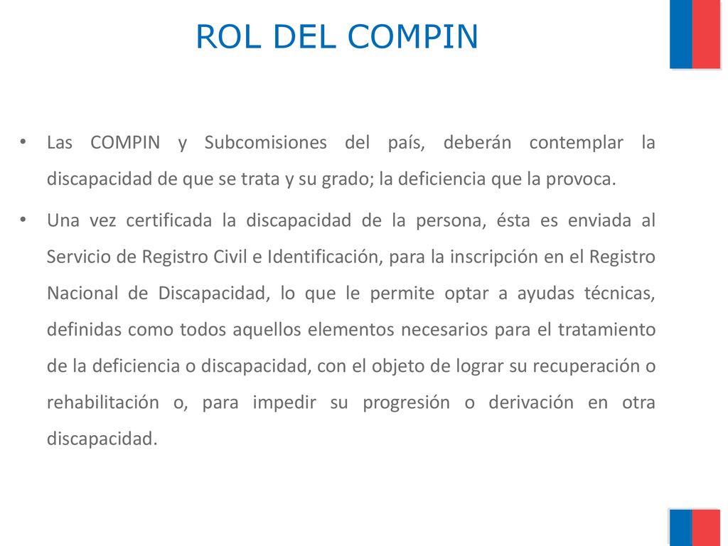 ROL DEL COMPIN Las COMPIN y Subcomisiones del país, deberán contemplar la discapacidad de que se trata y su grado; la deficiencia que la provoca.