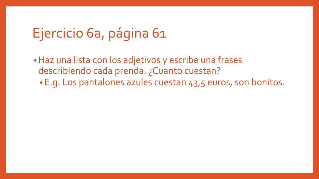 Ejercicio 6a, página 61 Haz una lista con los adjetivos y escribe una frases describiendo cada prenda. ¿Cuanto cuestan