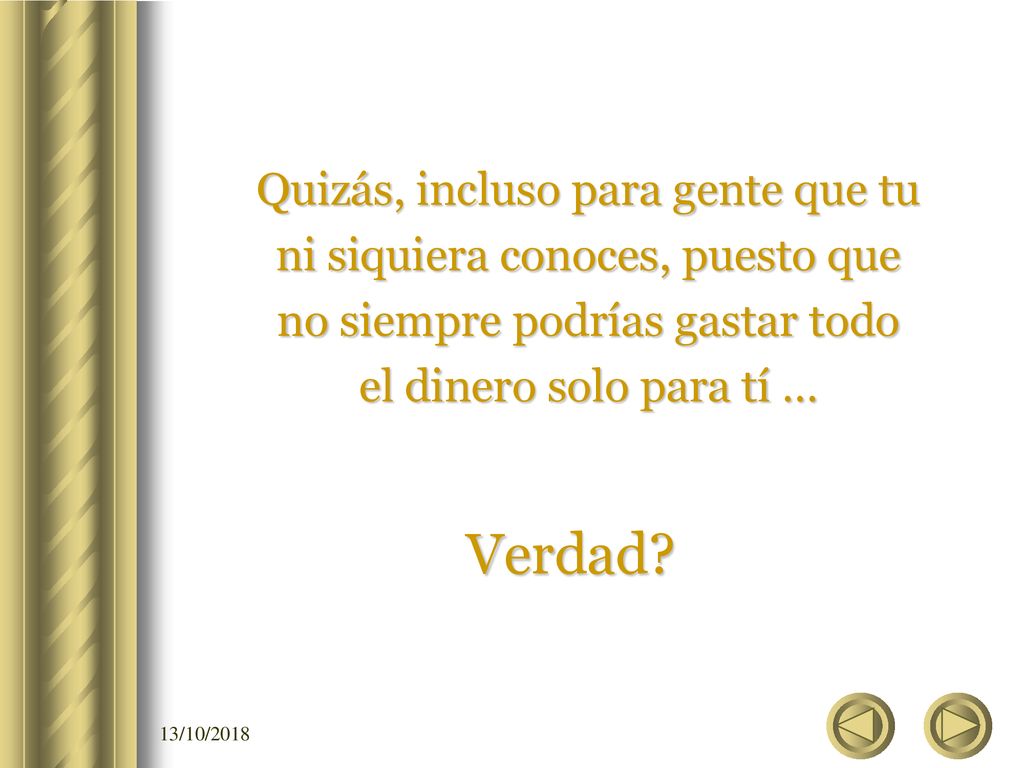 Quizás, incluso para gente que tu ni siquiera conoces, puesto que no siempre podrías gastar todo el dinero solo para tí …
