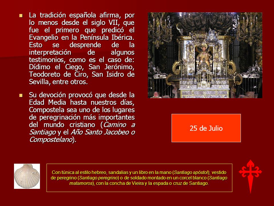 La tradición española afirma, por lo menos desde el siglo VII, que fue el primero que predicó el Evangelio en la Península Ibérica. Esto se desprende de la interpretación de algunos testimonios, como es el caso de: Dídimo el Ciego, San Jerónimo, Teodoreto de Ciro, San Isidro de Sevilla, entre otros.