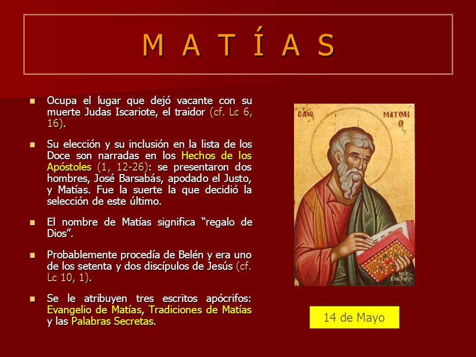 M A T Í A S Ocupa el lugar que dejó vacante con su muerte Judas Iscariote, el traidor (cf. Lc 6, 16).