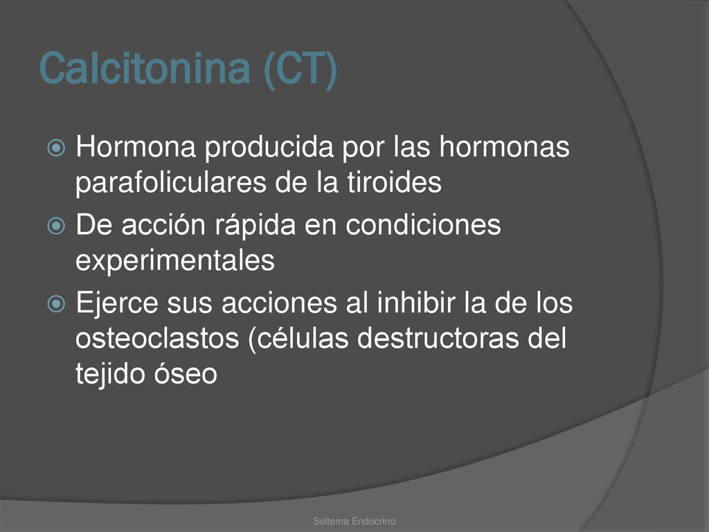Calcitonina (CT) Hormona producida por las hormonas parafoliculares de la tiroides. De acción rápida en condiciones experimentales.