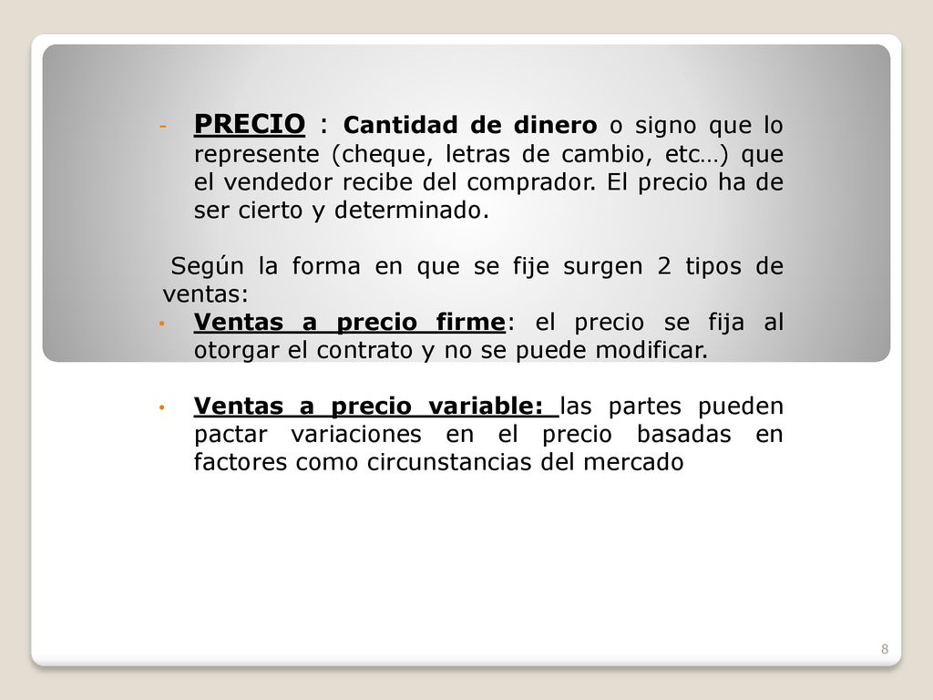 PRECIO : Cantidad de dinero o signo que lo represente (cheque, letras de cambio, etc…) que el vendedor recibe del comprador. El precio ha de ser cierto y determinado.
