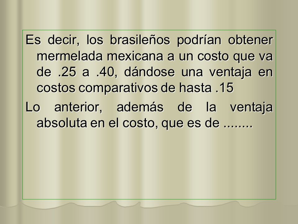 Es decir, los brasileños podrían obtener mermelada mexicana a un costo que va de .25 a .40, dándose una ventaja en costos comparativos de hasta .15