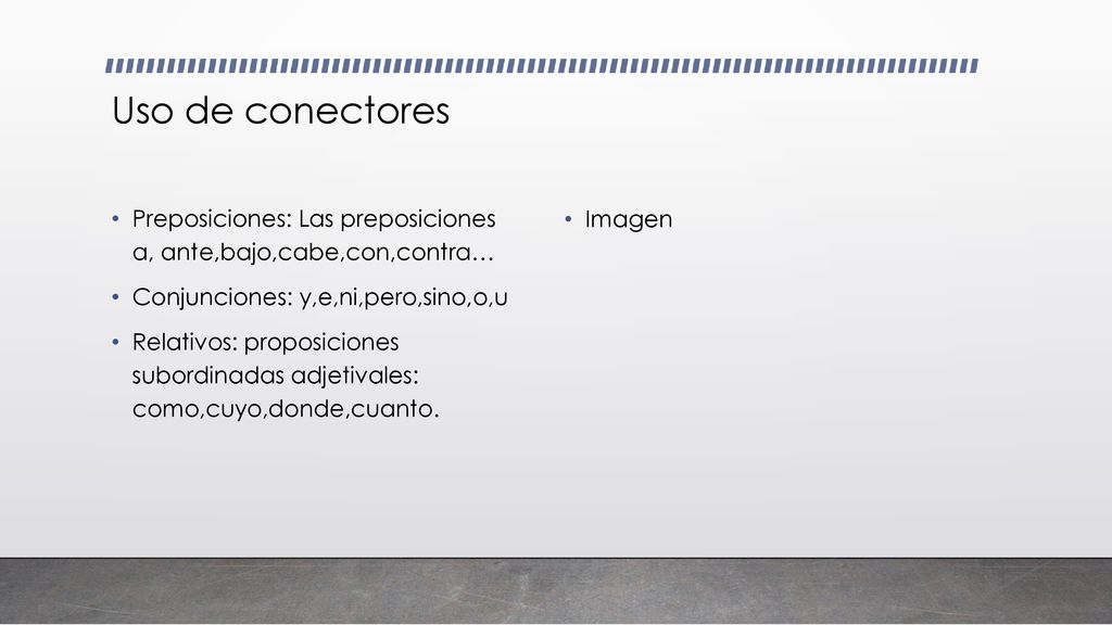 Uso de conectores Preposiciones: Las preposiciones a, ante,bajo,cabe,con,contra… Conjunciones: y,e,ni,pero,sino,o,u.