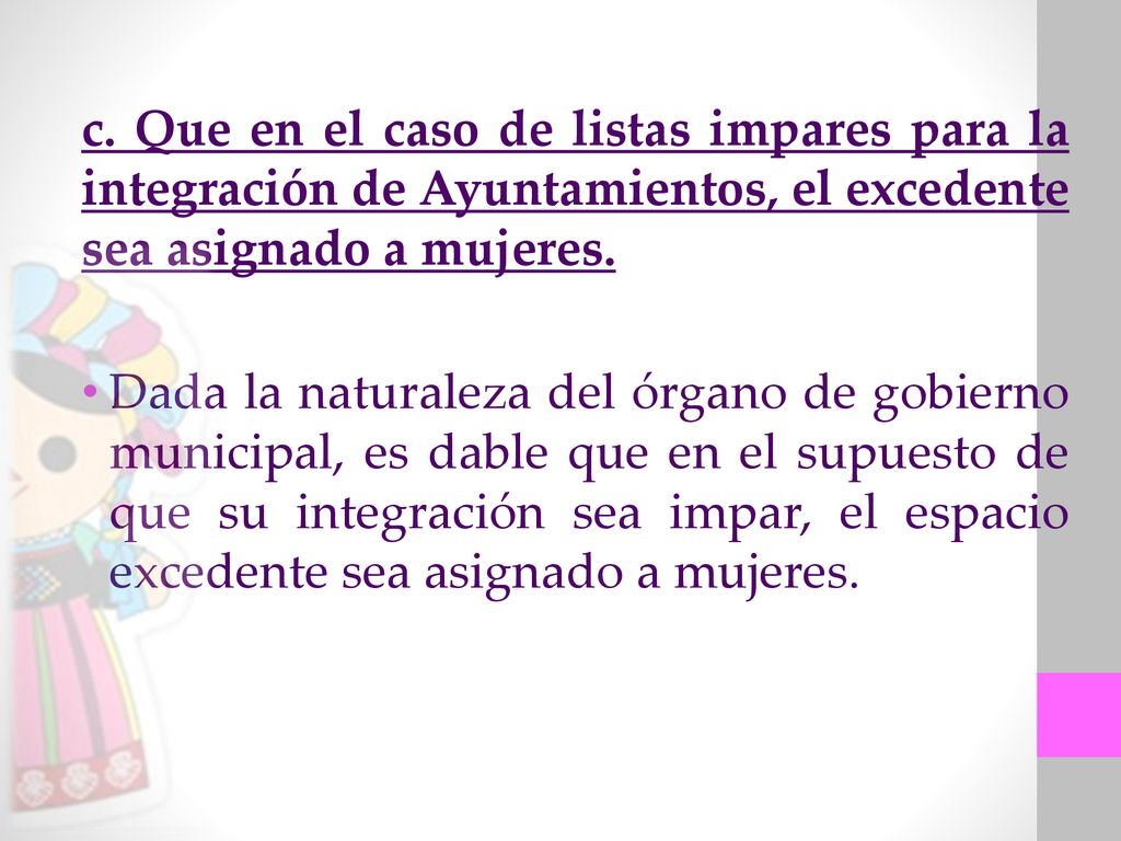 c. Que en el caso de listas impares para la integración de Ayuntamientos, el excedente sea asignado a mujeres.