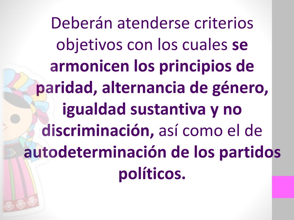 Deberán atenderse criterios objetivos con los cuales se armonicen los principios de paridad, alternancia de género, igualdad sustantiva y no discriminación, así como el de autodeterminación de los partidos políticos.
