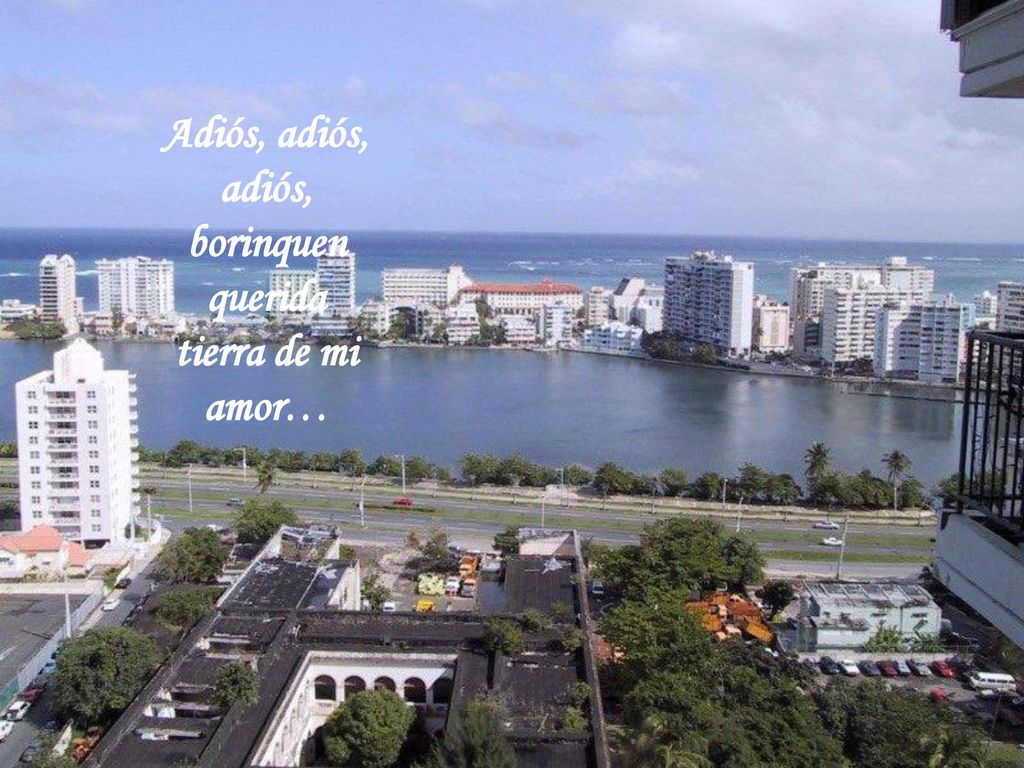 Adiós, adiós, adiós, borinquen querida tierra de mi amor…