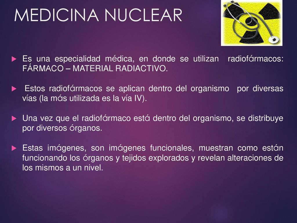 MEDICINA NUCLEAR Es una especialidad médica, en donde se utilizan radiofármacos: FÁRMACO – MATERIAL RADIACTIVO.