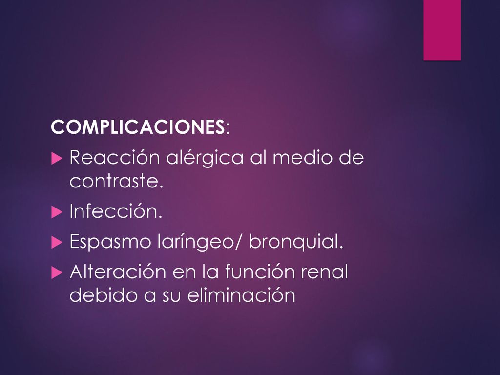 COMPLICACIONES: Reacción alérgica al medio de contraste. Infección. Espasmo laríngeo/ bronquial.