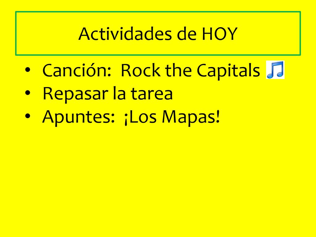 Actividades de HOY Canción: Rock the Capitals Repasar la tarea Apuntes: ¡Los Mapas!