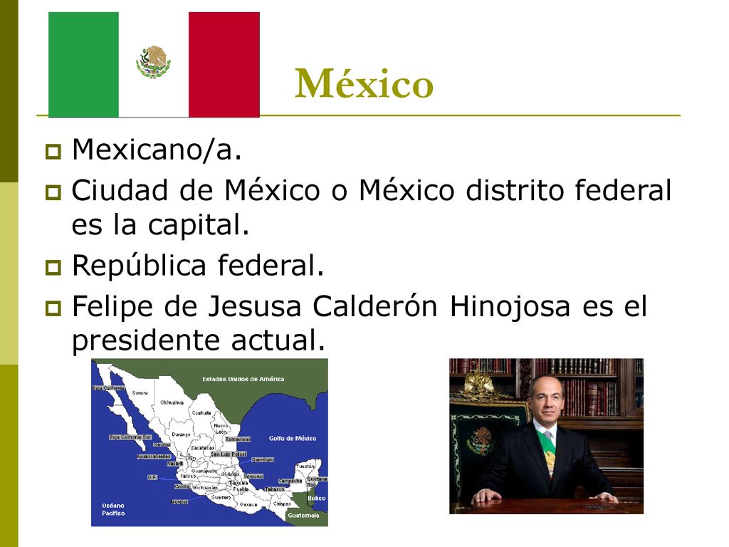 México Mexicano/a. Ciudad de México o México distrito federal es la capital. República federal.