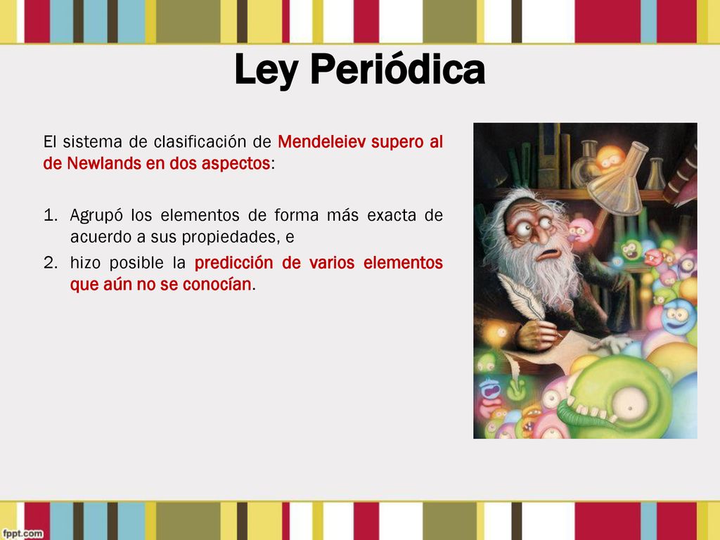 Ley Periódica El sistema de clasificación de Mendeleiev supero al de Newlands en dos aspectos: