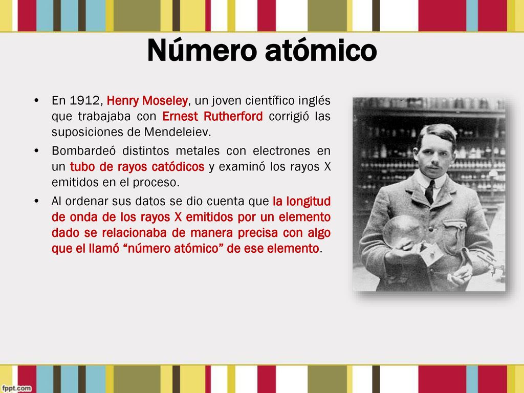Número atómico En 1912, Henry Moseley, un joven científico inglés que trabajaba con Ernest Rutherford corrigió las suposiciones de Mendeleiev.