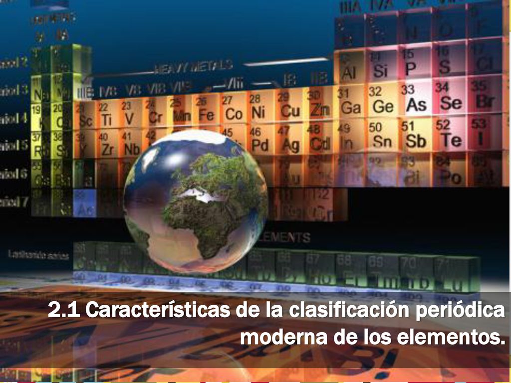 2.1 Características de la clasificación periódica moderna de los elementos.