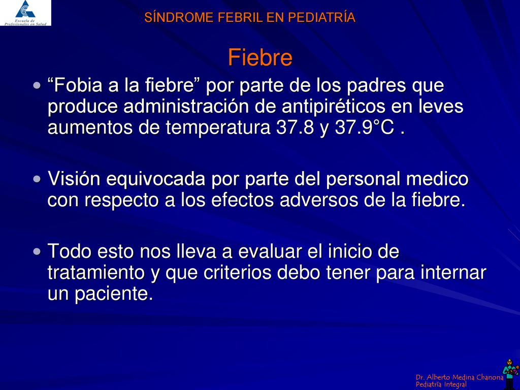 Fiebre Fobia a la fiebre por parte de los padres que produce administración de antipiréticos en leves aumentos de temperatura 37.8 y 37.9°C .
