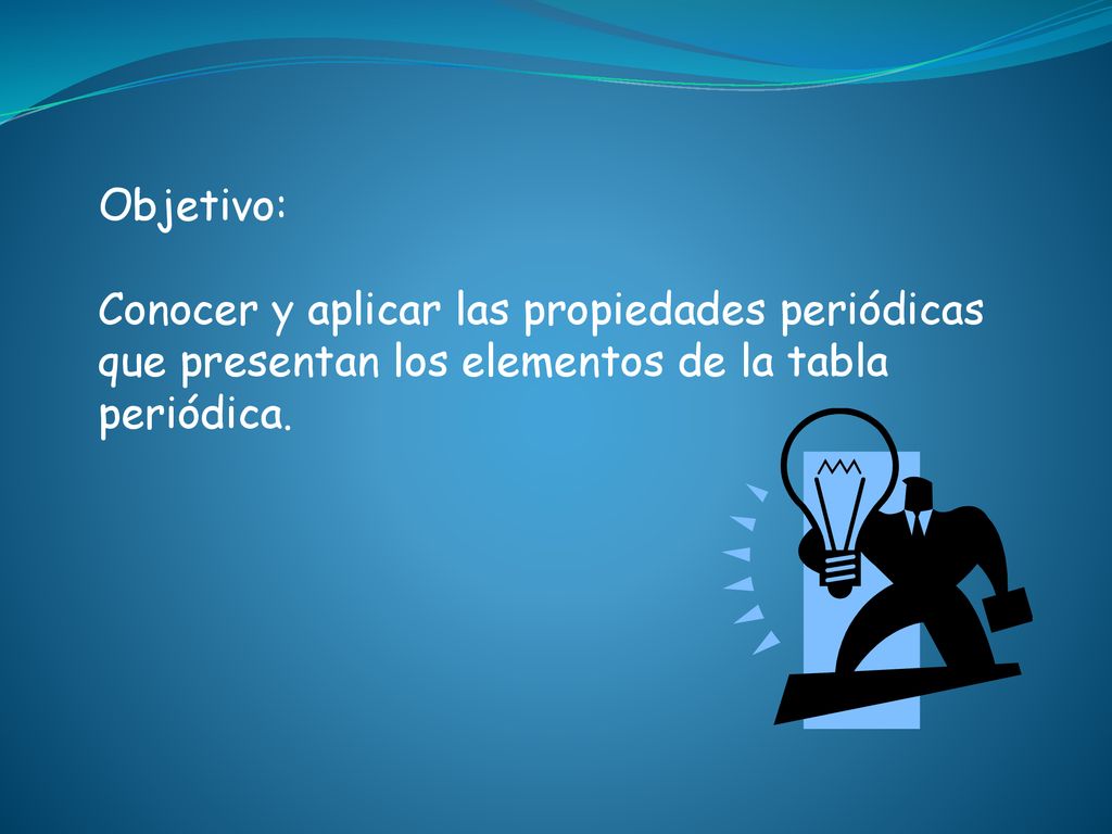 Objetivo: Conocer y aplicar las propiedades periódicas que presentan los elementos de la tabla periódica.