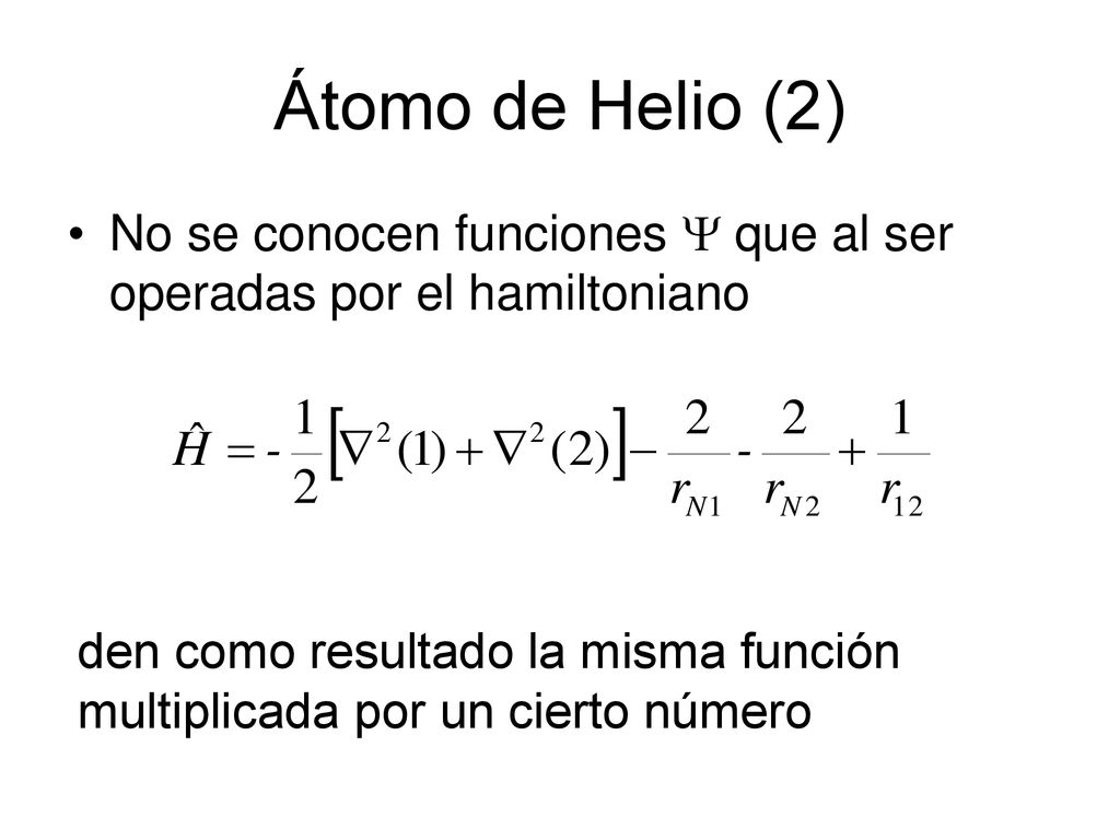 Átomo de Helio (2) No se conocen funciones  que al ser operadas por el hamiltoniano.