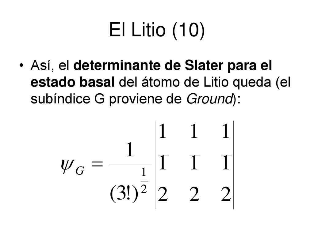 El Litio (10) Así, el determinante de Slater para el estado basal del átomo de Litio queda (el subíndice G proviene de Ground):