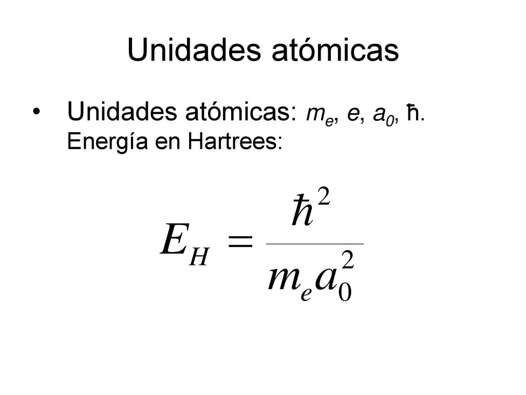 Unidades atómicas Unidades atómicas: me, e, a0, ħ. Energía en Hartrees: 4