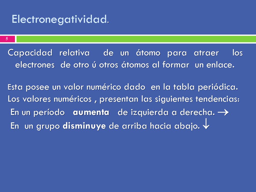 Electronegatividad. Capacidad relativa de un átomo para atraer los electrones de otro ú otros átomos al formar un enlace.