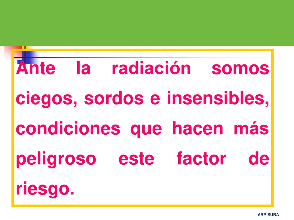 Ante la radiación somos ciegos, sordos e insensibles, condiciones que hacen más peligroso este factor de riesgo.
