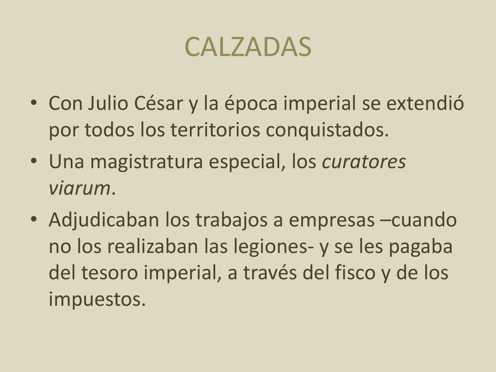 CALZADAS Con Julio César y la época imperial se extendió por todos los territorios conquistados. Una magistratura especial, los curatores viarum.