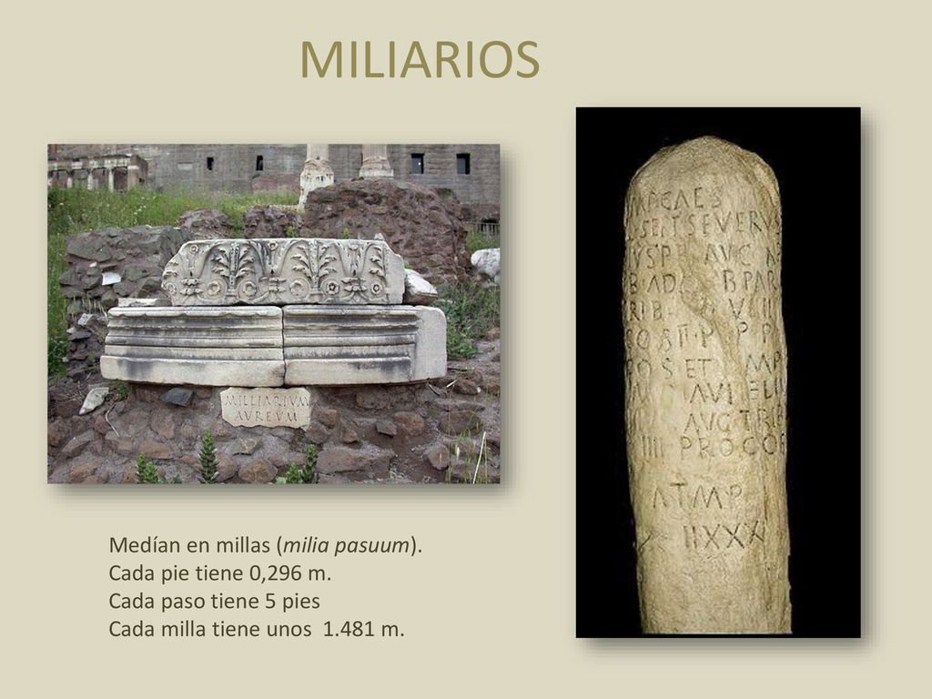 MILIARIOS Medían en millas (milia pasuum). Cada pie tiene 0,296 m.