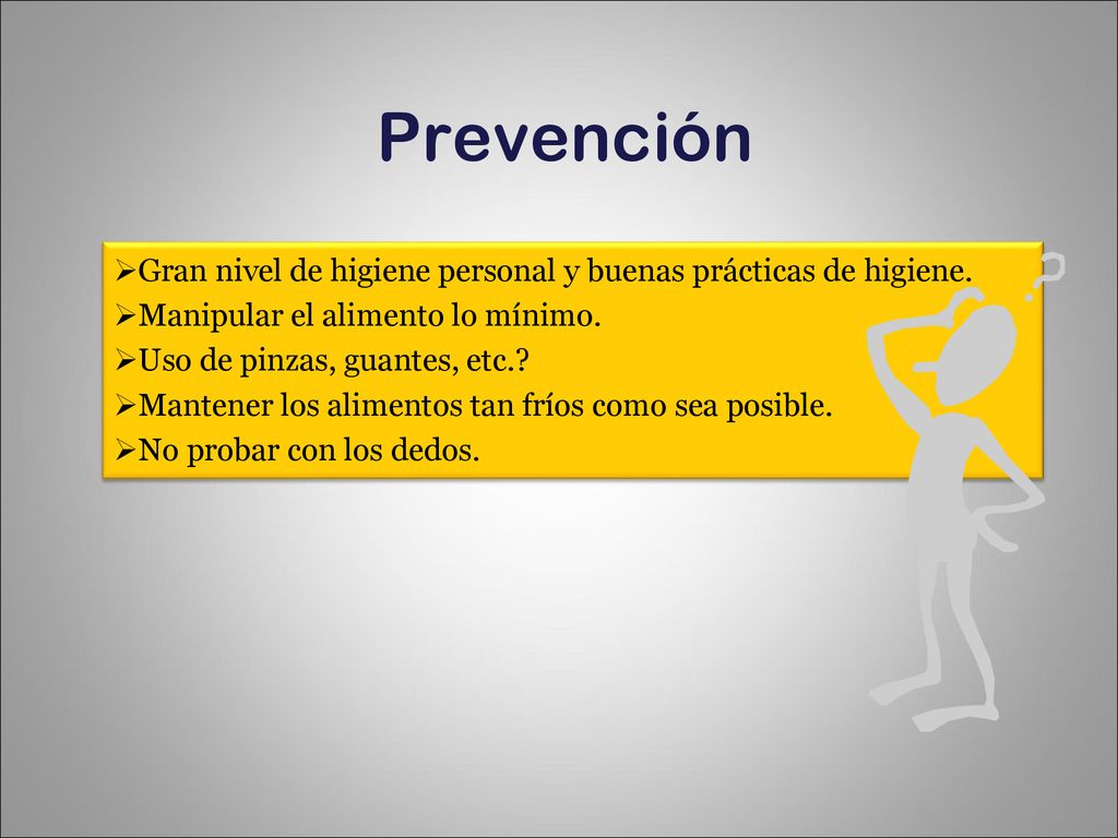 Prevención Gran nivel de higiene personal y buenas prácticas de higiene. Manipular el alimento lo mínimo.