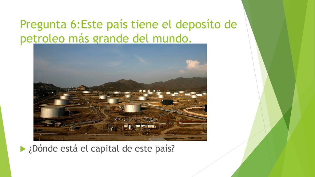 Pregunta 6:Este país tiene el deposíto de petroleo más grande del mundo.