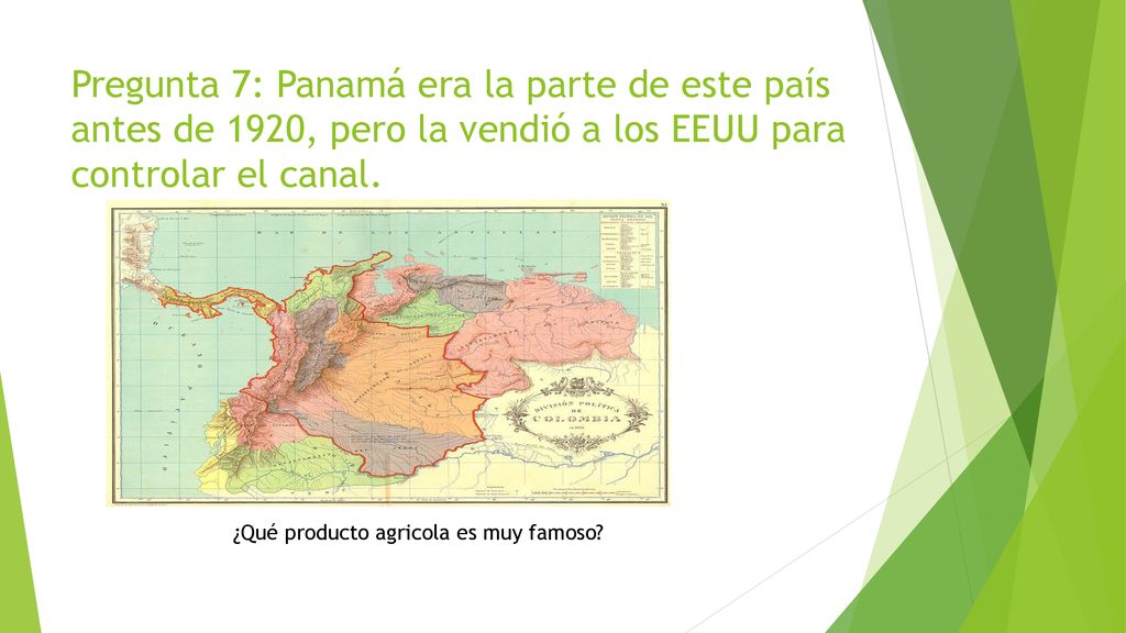 Pregunta 7: Panamá era la parte de este país antes de 1920, pero la vendió a los EEUU para controlar el canal.