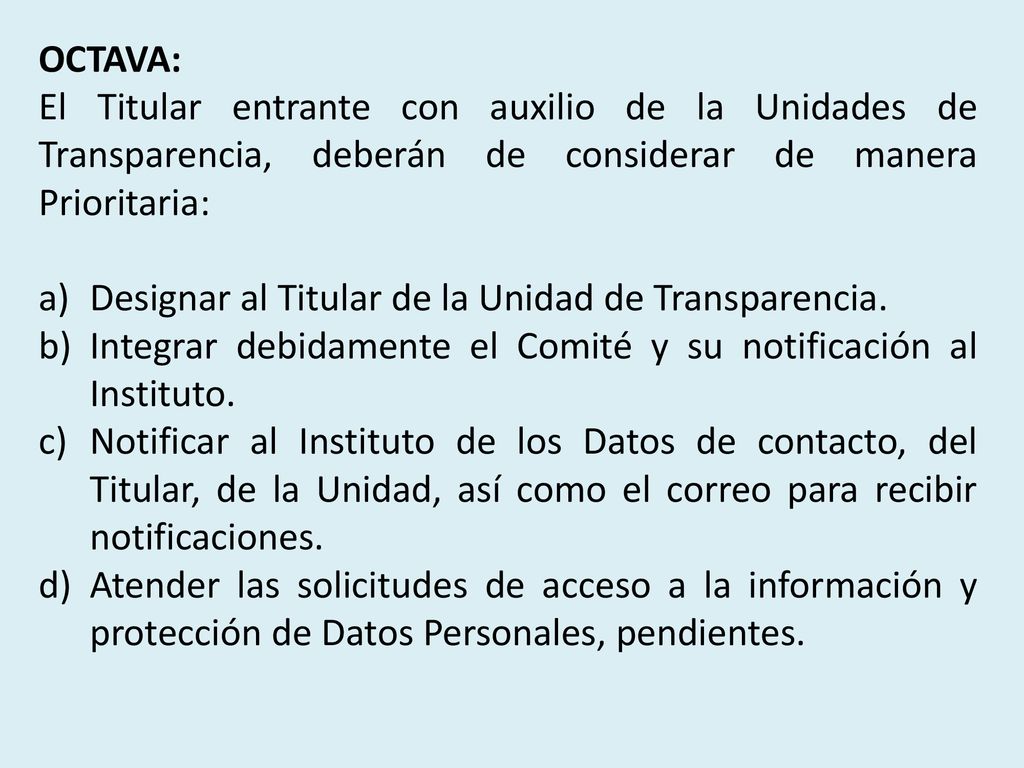 OCTAVA: El Titular entrante con auxilio de la Unidades de Transparencia, deberán de considerar de manera Prioritaria: