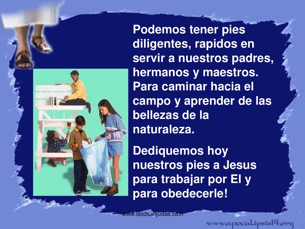 Podemos tener pies diligentes, rapidos en servir a nuestros padres, hermanos y maestros. Para caminar hacia el campo y aprender de las bellezas de la naturaleza.