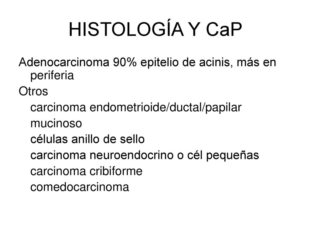 HISTOLOGÍA Y CaP Adenocarcinoma 90% epitelio de acinis, más en periferia. Otros. carcinoma endometrioide/ductal/papilar.
