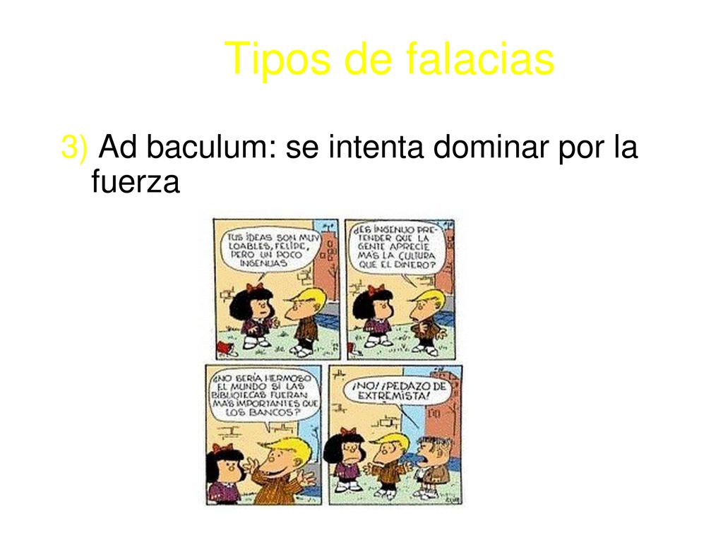 Tipos de falacias 3) Ad baculum: se intenta dominar por la fuerza