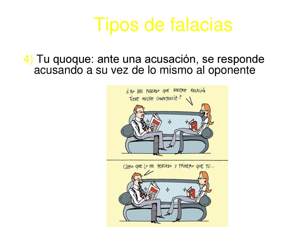 Tipos de falacias 4) Tu quoque: ante una acusación, se responde acusando a su vez de lo mismo al oponente.