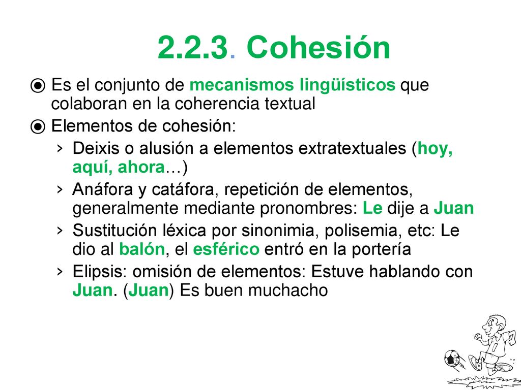 Cohesión Es el conjunto de mecanismos lingüísticos que colaboran en la coherencia textual. Elementos de cohesión: