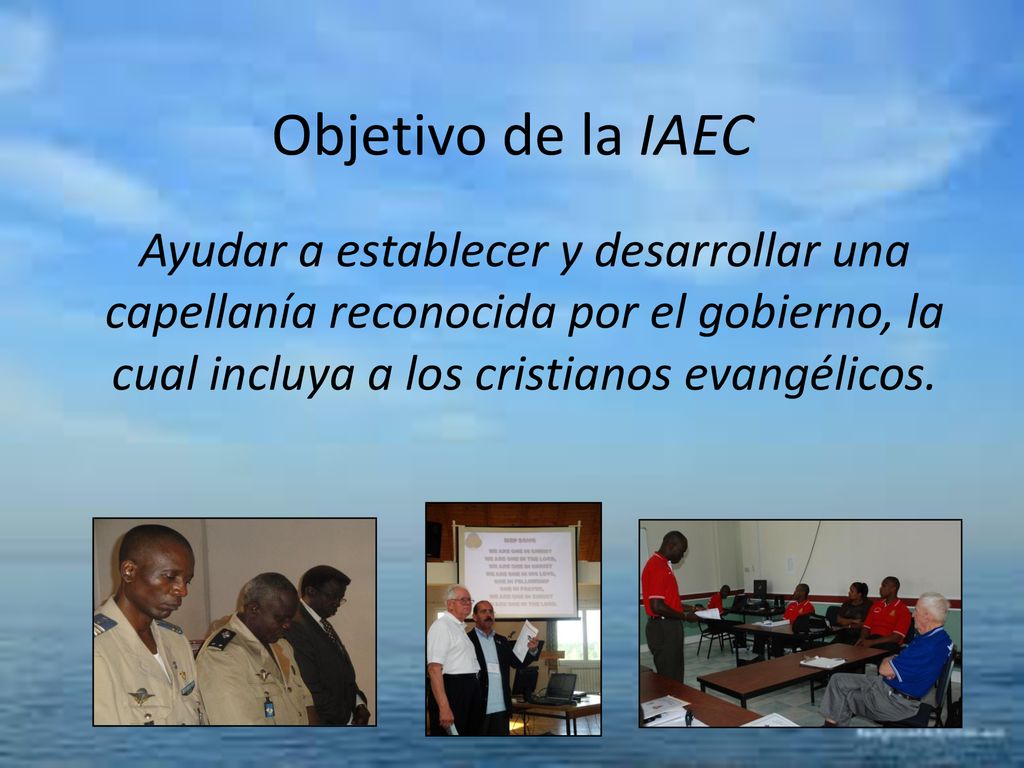 Objetivo de la IAEC Ayudar a establecer y desarrollar una capellanía reconocida por el gobierno, la cual incluya a los cristianos evangélicos.