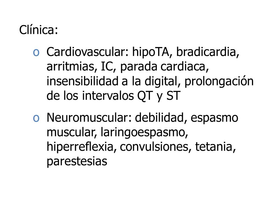 Clínica: Cardiovascular: hipoTA, bradicardia, arritmias, IC, parada cardiaca, insensibilidad a la digital, prolongación de los intervalos QT y ST.